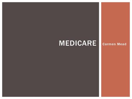 Carmen Mead MEDICARE.  “Medicare is a health insurance program for:  People age 65 or older,  People under age 65 with certain disabilities, and 