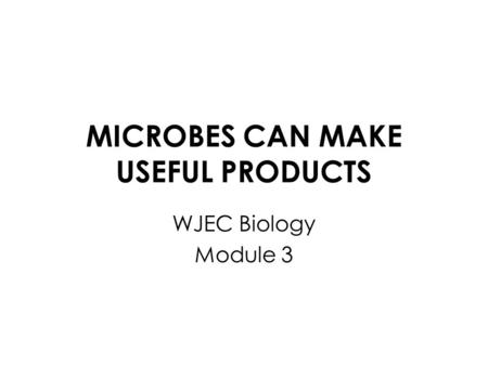 MICROBES CAN MAKE USEFUL PRODUCTS