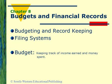 © South-Western Educational Publishing Chapter 8 Budgets and Financial Records Budgeting and Record Keeping Filing Systems Budget: Keeping track of income.