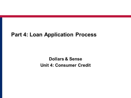 Part 4: Loan Application Process Dollars & Sense Unit 4: Consumer Credit.