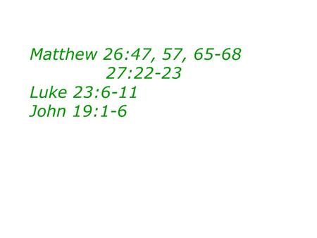 Matthew 26:47, 57, 65-68 27:22-23 Luke 23:6-11 John 19:1-6.