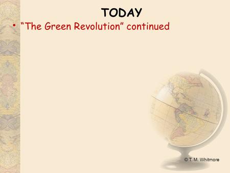 © T. M. Whitmore TODAY “The Green Revolution” continued.