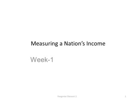 Measuring a Nation’s Income Week-1 Pengantar Ekonomi 21.