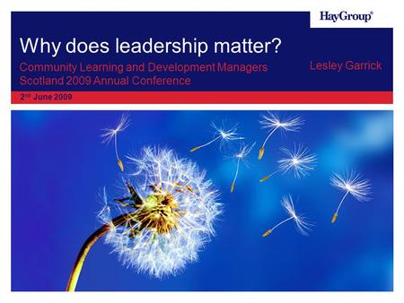 Why does leadership matter? Lesley Garrick 2 nd June 2009 Community Learning and Development Managers Scotland 2009 Annual Conference.