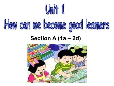 Section A (1a – 2d). How do you go to school ? How do you study for a test ? I study by working with my friends. How do you learn English? I study by.