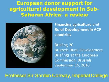 European donor support for agricultural development in Sub- Saharan Africa: a review Professor Sir Gordon Conway, Imperial College Financing agriculture.