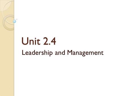 Unit 2.4 Leadership and Management. Introduction Leadership art of influence Management science of reason ◦ Senior Management ◦ Middle Management ◦ Junior/Supervisory.