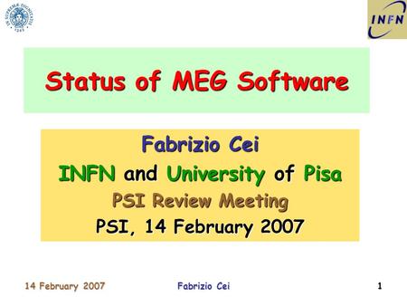 14 February 2007Fabrizio Cei1 INFN and University of Pisa PSI Review Meeting PSI, 14 February 2007 Status of MEG Software.