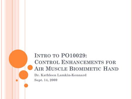 I NTRO TO PO10029: C ONTROL E NHANCEMENTS FOR A IR M USCLE B IOMIMETIC H AND Dr. Kathleen Lamkin-Kennard Sept. 14, 2009.