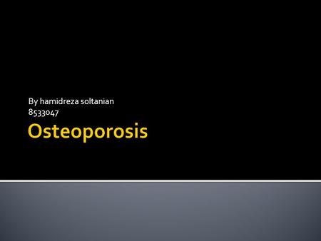 By hamidreza soltanian 8533047.  Osteoporosis is a Greek word meaning porous bone.  While osteoporosis is mostly seen in women (80 %), it can occur.