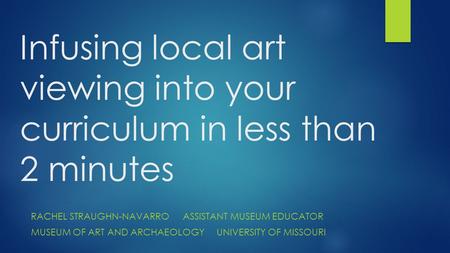 Infusing local art viewing into your curriculum in less than 2 minutes RACHEL STRAUGHN-NAVARROASSISTANT MUSEUM EDUCATOR MUSEUM OF ART AND ARCHAEOLOGYUNIVERSITY.