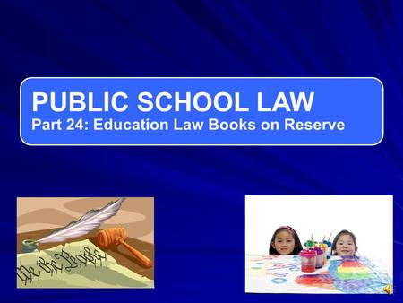 PUBLIC SCHOOL LAW Part 24: Education Law Books on Reserve.