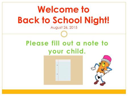 Please fill out a note to your child. Welcome to Back to School Night! August 26, 2015.