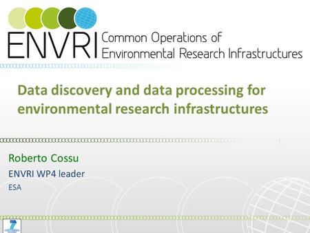 Data discovery and data processing for environmental research infrastructures Roberto Cossu ENVRI WP4 leader ESA.