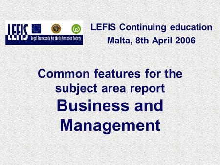 Common features for the subject area report Business and Management LEFIS Continuing education Malta, 8th April 2006.