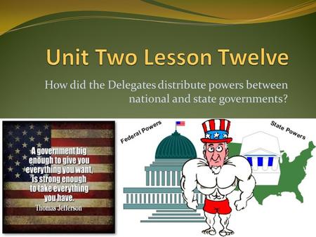 Unit Two Lesson Twelve How did the Delegates distribute powers between national and state governments?