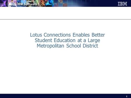 1 Lotus Connections Enables Better Student Education at a Large Metropolitan School District.