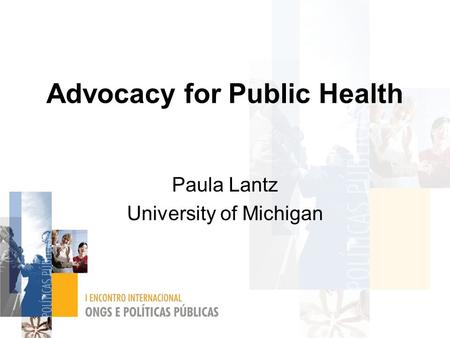 Advocacy for Public Health Paula Lantz University of Michigan.