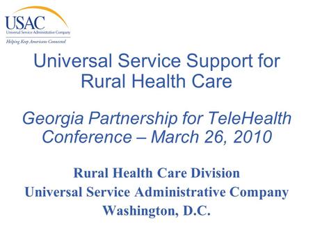 Universal Service Support for Rural Health Care Georgia Partnership for TeleHealth Conference – March 26, 2010 Rural Health Care Division Universal Service.