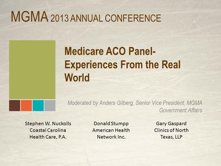 Medicare ACO Panel- Experiences From the Real World Moderated by Anders Gilberg, Senior Vice President, MGMA Government Affairs MGMA 2013 ANNUAL CONFERENCE.