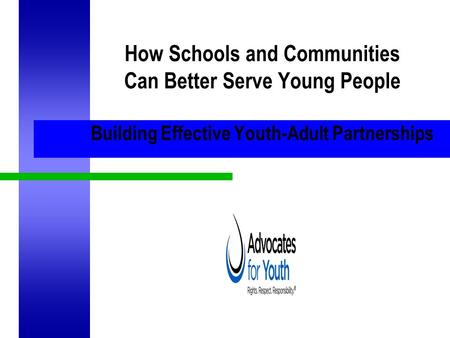 How Schools and Communities Can Better Serve Young People Building Effective Youth-Adult Partnerships.