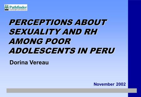 PERCEPTIONS ABOUT SEXUALITY AND RH AMONG POOR ADOLESCENTS IN PERU November 2002 Dorina Vereau.