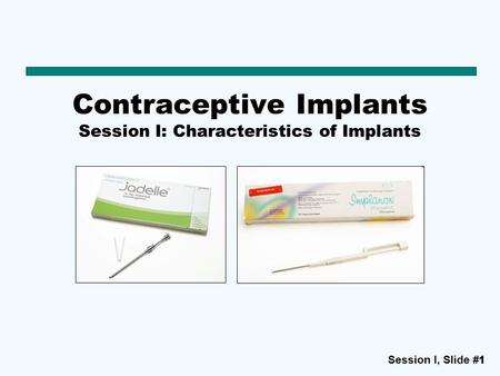 Session I, Slide #11 Contraceptive Implants Session I: Characteristics of Implants.