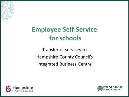 Employee Self-Service for schools Transfer of services to Hampshire County Council’s Integrated Business Centre.