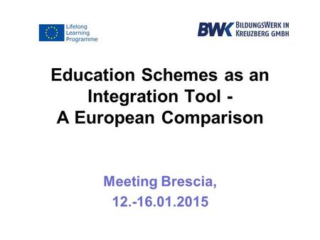 Education Schemes as an Integration Tool - A European Comparison Meeting Brescia, 12.-16.01.2015.