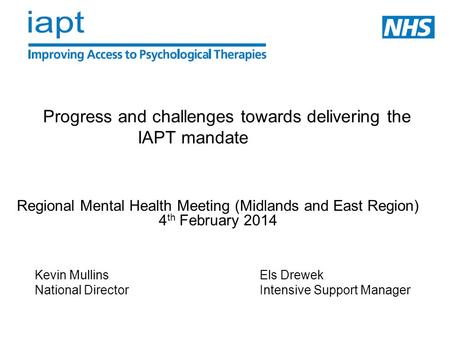 Progress and challenges towards delivering the IAPT mandate Regional Mental Health Meeting (Midlands and East Region) 4 th February 2014 Kevin MullinsEls.