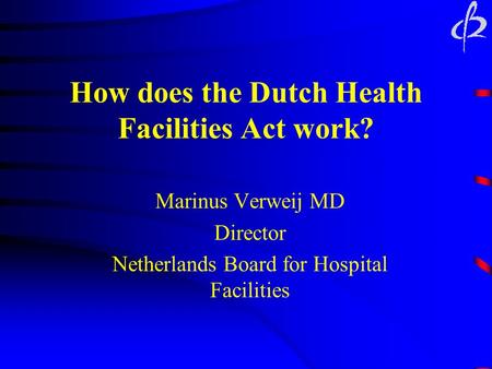 How does the Dutch Health Facilities Act work? Marinus Verweij MD Director Netherlands Board for Hospital Facilities.
