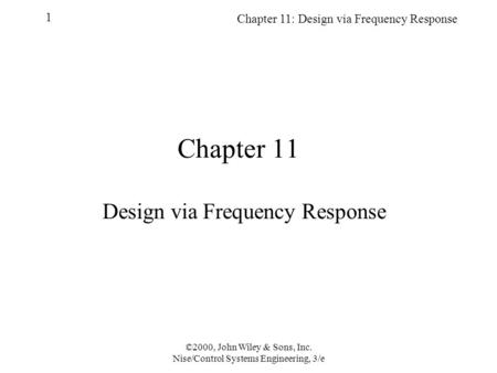 Chapter 11: Design via Frequency Response 1 ©2000, John Wiley & Sons, Inc. Nise/Control Systems Engineering, 3/e Chapter 11 Design via Frequency Response.