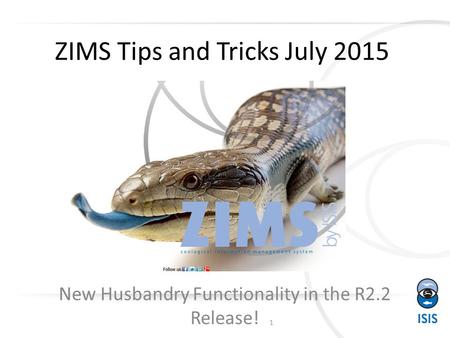 ZIMS Tips and Tricks July 2015 New Husbandry Functionality in the R2.2 Release! 1.