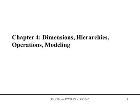 Prof. Bayer, DWH, Ch.4, SS 20021 Chapter 4: Dimensions, Hierarchies, Operations, Modeling.