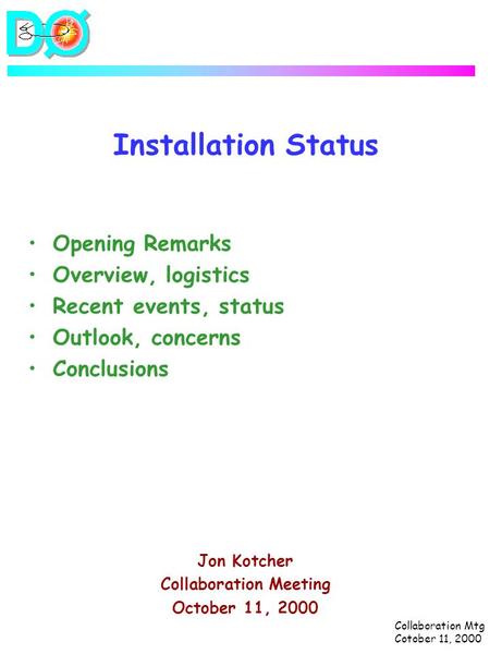 Collaboration Mtg Cotober 11, 2000 Installation Status Opening Remarks Overview, logistics Recent events, status Outlook, concerns Conclusions Jon Kotcher.