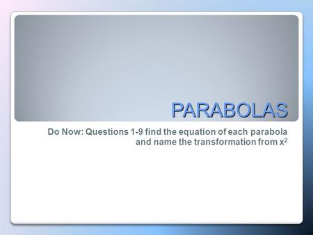 PARABOLAS Do Now: Questions 1-9 find the equation of each parabola and name the transformation from x 2.