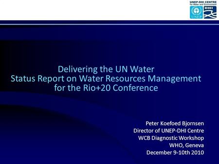 Delivering the UN Water Status Report on Water Resources Management for the Rio+20 Conference Peter Koefoed Bjornsen Director of UNEP-DHI Centre WCB Diagnostic.
