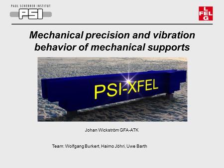 Team: Wolfgang Burkert, Haimo Jöhri, Uwe Barth Mechanical precision and vibration behavior of mechanical supports Johan Wickström GFA-ATK.