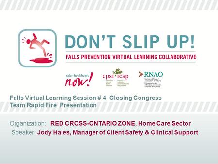 Falls Virtual Learning Session # 4 Closing Congress Team Rapid Fire Presentation Organization: RED CROSS-ONTARIO ZONE, Home Care Sector Speaker: Jody Hales,