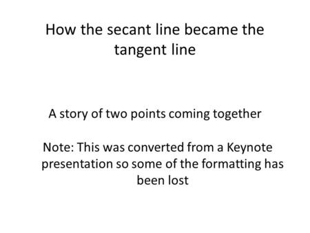 How the secant line became the tangent line A story of two points coming together Note: This was converted from a Keynote presentation so some of the formatting.