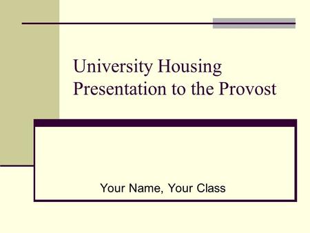 University Housing Presentation to the Provost Your Name, Your Class.