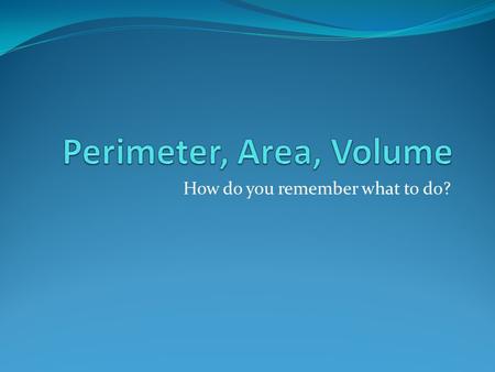 How do you remember what to do?. Perimeter Add all sides of a figure. Think of the lower case t as a + sign. Easily confused with area. Look at the word.