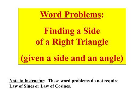 Word Problems: Finding a Side of a Right Triangle (given a side and an angle) Note to Instructor: These word problems do not require Law of Sines or Law.