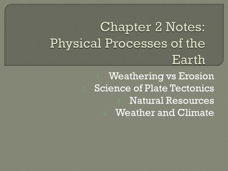1. Weathering vs Erosion 2. Science of Plate Tectonics 3. Natural Resources 4. Weather and Climate.