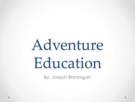 Adventure Education By: Joseph Brannigan. Are you up for an Adventure? Are your students becoming less engaged in activities? Behavior issues rising?