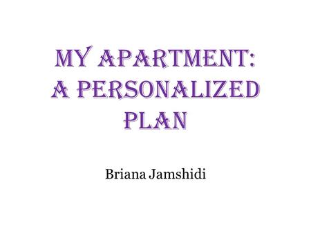 My Apartment: A Personalized Plan Briana Jamshidi.
