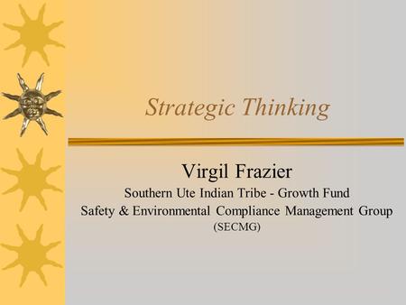 Strategic Thinking Virgil Frazier Southern Ute Indian Tribe - Growth Fund Safety & Environmental Compliance Management Group (SECMG)