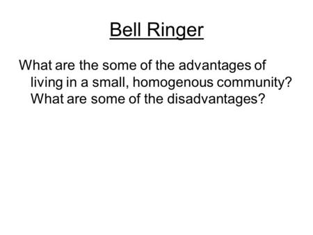 Bell Ringer What are the some of the advantages of living in a small, homogenous community? What are some of the disadvantages?