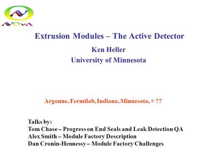 Extrusion Modules – The Active Detector Ken Heller University of Minnesota Talks by: Tom Chase – Progress on End Seals and Leak Detection QA Alex Smith.