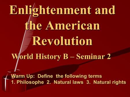 Enlightenment and the American Revolution World History B – Seminar 2 Warm Up: Define the following terms 1. Philosophe 2. Natural laws 3. Natural rights.